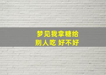 梦见我拿糖给别人吃 好不好